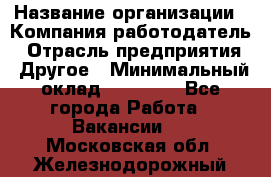 Pr › Название организации ­ Компания-работодатель › Отрасль предприятия ­ Другое › Минимальный оклад ­ 16 000 - Все города Работа » Вакансии   . Московская обл.,Железнодорожный г.